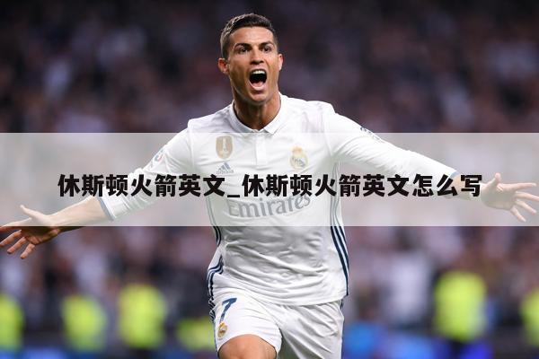 休斯顿火箭英文_休斯顿火箭英文怎么写
