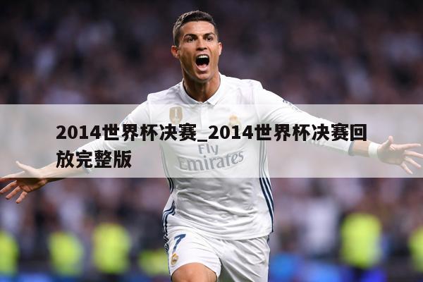 2014世界杯决赛_2014世界杯决赛回放完整版