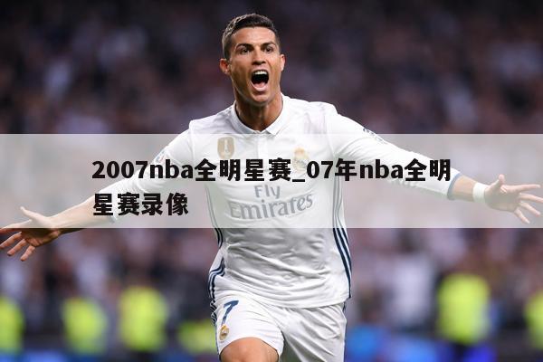 2007nba全明星赛_07年nba全明星赛录像