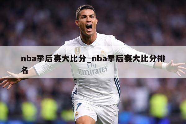 nba季后赛大比分_nba季后赛大比分排名