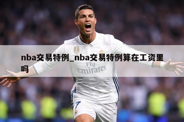 nba交易特例_nba交易特例算在工资里吗