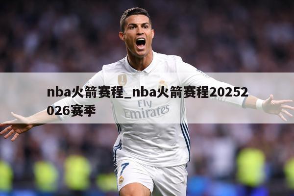 nba火箭赛程_nba火箭赛程20252026赛季