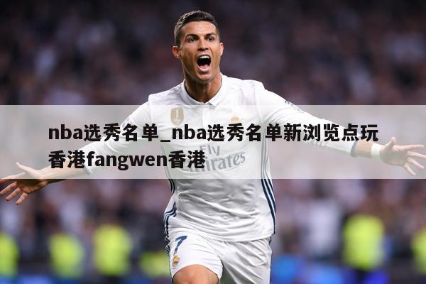 nba选秀名单_nba选秀名单新浏览点玩香港fangwen香港