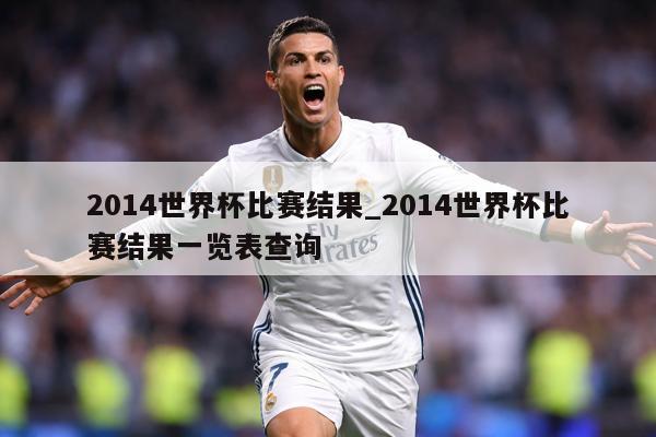 2014世界杯比赛结果_2014世界杯比赛结果一览表查询
