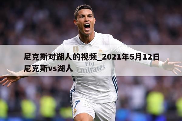 尼克斯对湖人的视频_2021年5月12日尼克斯vs湖人