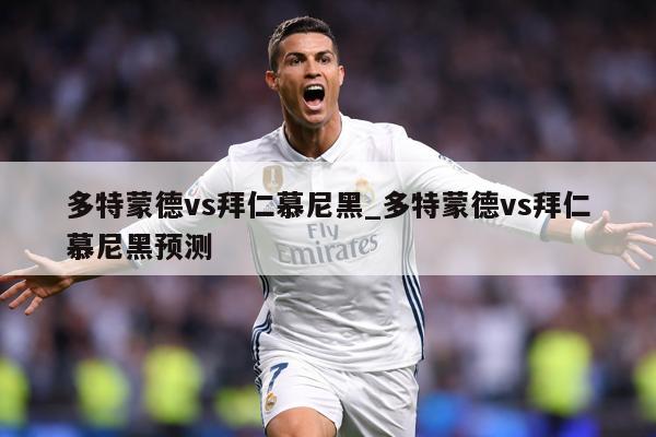 多特蒙德vs拜仁慕尼黑_多特蒙德vs拜仁慕尼黑预测