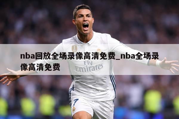 nba回放全场录像高清免费_nba全场录像高清免费