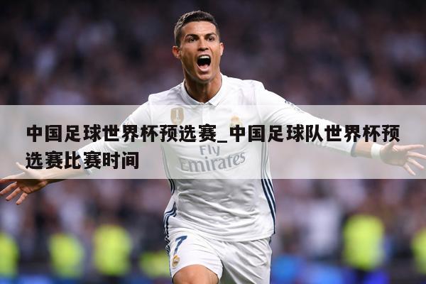 中国足球世界杯预选赛_中国足球队世界杯预选赛比赛时间