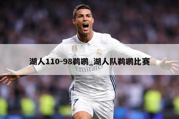 湖人110-98鹈鹕_湖人队鹈鹕比赛