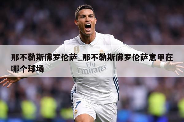 那不勒斯佛罗伦萨_那不勒斯佛罗伦萨意甲在哪个球场