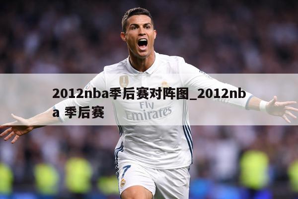 2012nba季后赛对阵图_2012nba 季后赛
