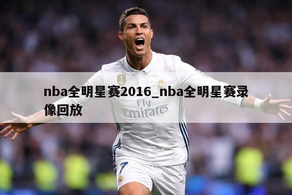 nba全明星赛2016_nba全明星赛录像回放