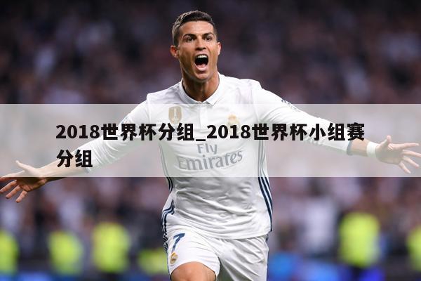 2018世界杯分组_2018世界杯小组赛分组