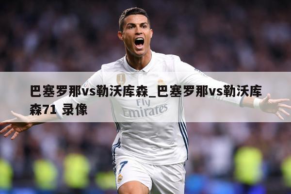 巴塞罗那vs勒沃库森_巴塞罗那vs勒沃库森71 录像