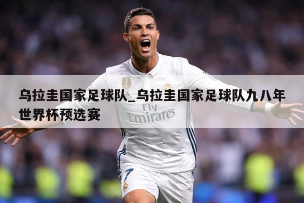 乌拉圭国家足球队_乌拉圭国家足球队九八年世界杯预选赛