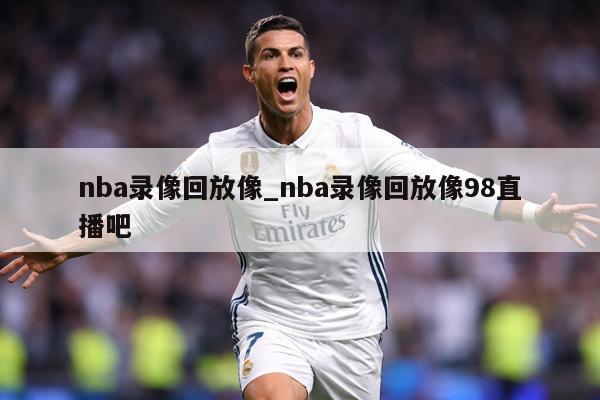 nba录像回放像_nba录像回放像98直播吧