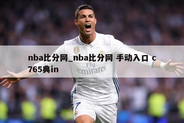 nba比分网_nba比分网 手动入口 c765典in